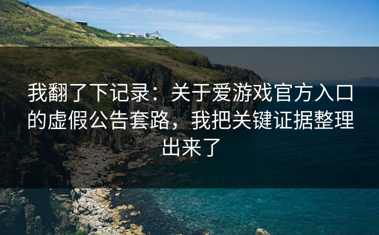 我翻了下记录：关于爱游戏官方入口的虚假公告套路，我把关键证据整理出来了