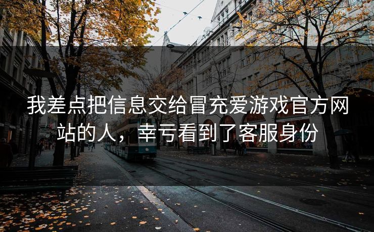 我差点把信息交给冒充爱游戏官方网站的人，幸亏看到了客服身份