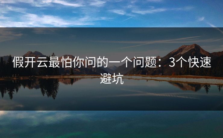 假开云最怕你问的一个问题：3个快速避坑