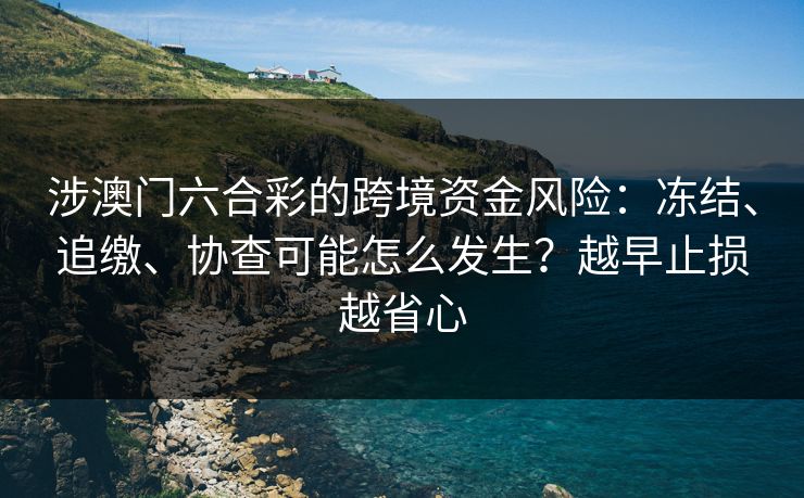 涉澳门六合彩的跨境资金风险：冻结、追缴、协查可能怎么发生？越早止损越省心