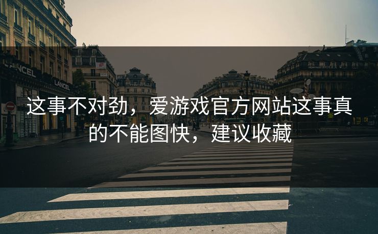 这事不对劲，爱游戏官方网站这事真的不能图快，建议收藏