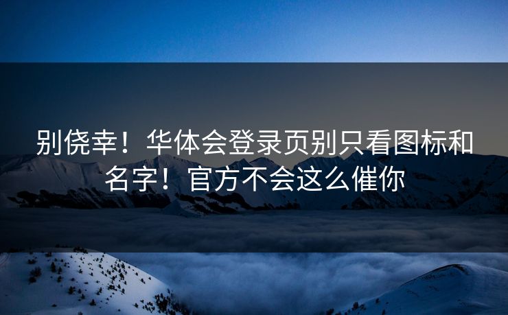 别侥幸！华体会登录页别只看图标和名字！官方不会这么催你