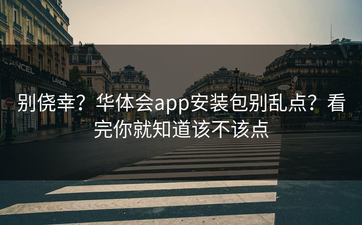 别侥幸？华体会app安装包别乱点？看完你就知道该不该点