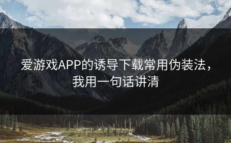 爱游戏APP的诱导下载常用伪装法，我用一句话讲清