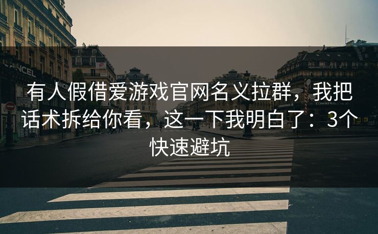有人假借爱游戏官网名义拉群，我把话术拆给你看，这一下我明白了：3个快速避坑