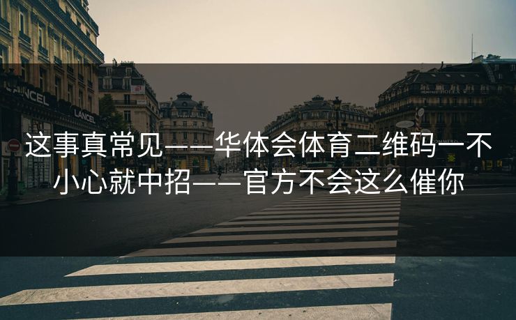 这事真常见——华体会体育二维码一不小心就中招——官方不会这么催你