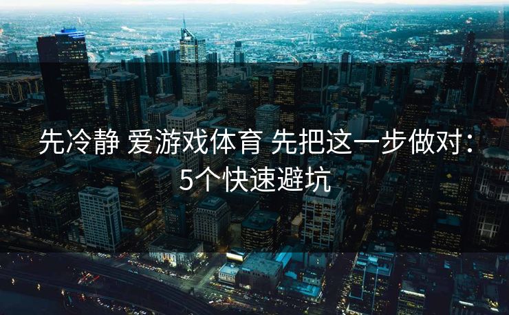 先冷静 爱游戏体育 先把这一步做对：5个快速避坑