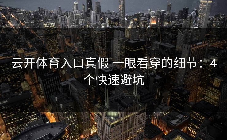 云开体育入口真假 一眼看穿的细节：4个快速避坑