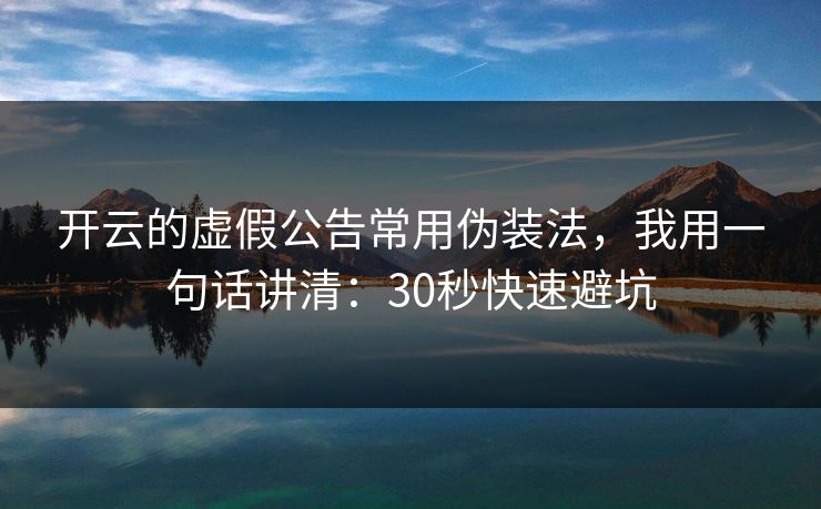 开云的虚假公告常用伪装法，我用一句话讲清：30秒快速避坑