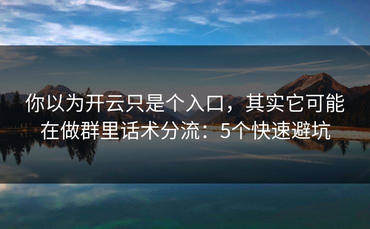 你以为开云只是个入口，其实它可能在做群里话术分流：5个快速避坑