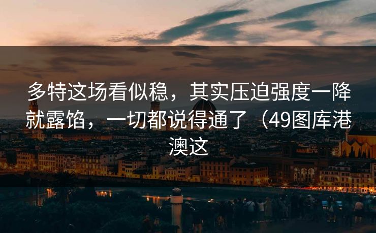 多特这场看似稳,其实压迫强度一降就露馅,一切都说得通了(49图库港澳这 多特这场看似稳,其实压迫强度一降就露馅,一切都说得通了(49图库港澳这
