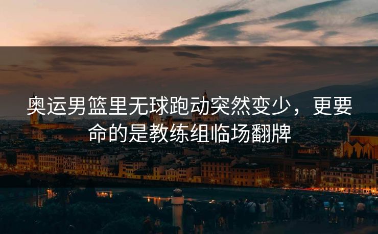 奥运男篮里无球跑动突然变少,更要命的是教练组临场翻牌 奥运男篮里无球跑动突然变少,更要命的是教练组临场翻牌