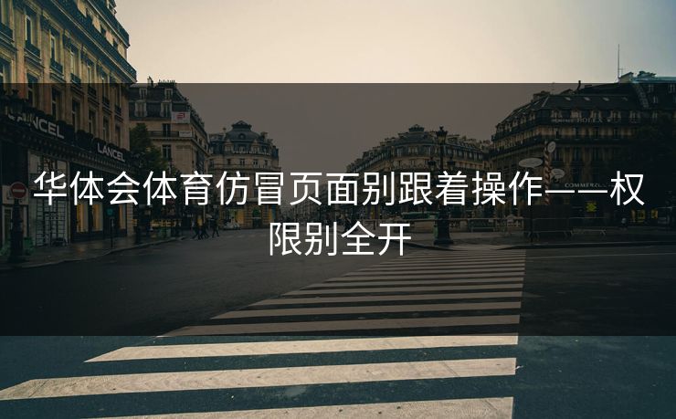 华体会体育仿冒页面别跟着操作——权限别全开 华体会体育仿冒页面别跟着操作——权限别全开