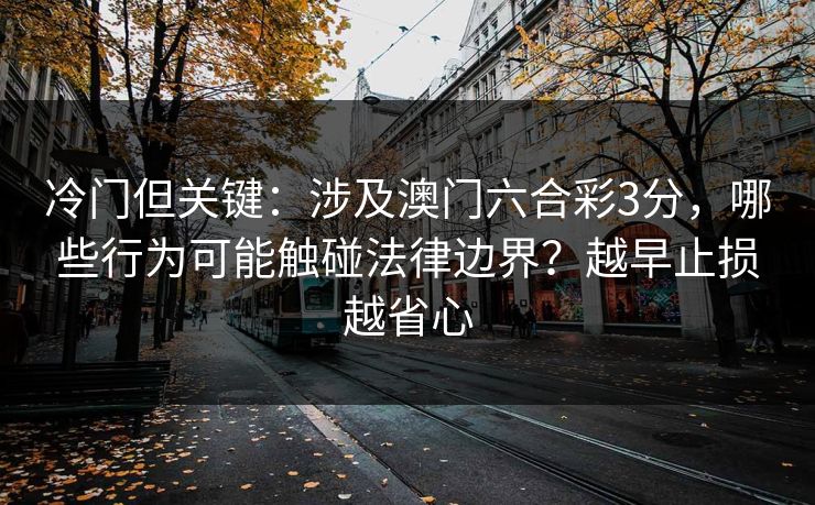 冷门但关键:涉及澳门六合彩3分,哪些行为可能触碰法律边界?越早止损越省心 冷门但关键:涉及澳门六合彩3分,哪些行为可能触碰法律边界?越早止损越省心