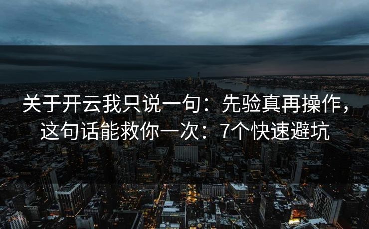 关于开云我只说一句：先验真再操作，这句话能救你一次：7个快速避坑