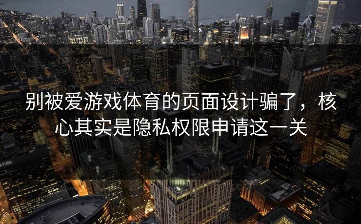 别被爱游戏体育的页面设计骗了，核心其实是隐私权限申请这一关