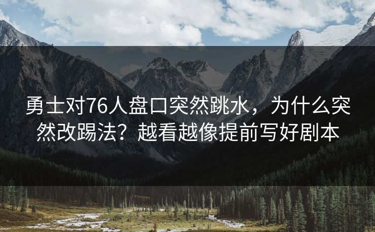 勇士对76人盘口突然跳水,为什么突然改踢法?越看越像提前写好剧本 勇士对76人盘口突然跳水,为什么突然改踢法?越看越像提前写好剧本