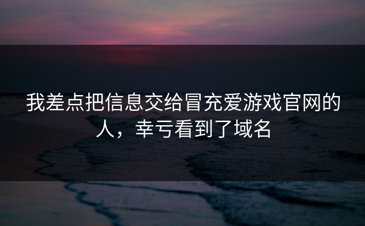 我差点把信息交给冒充爱游戏官网的人，幸亏看到了域名