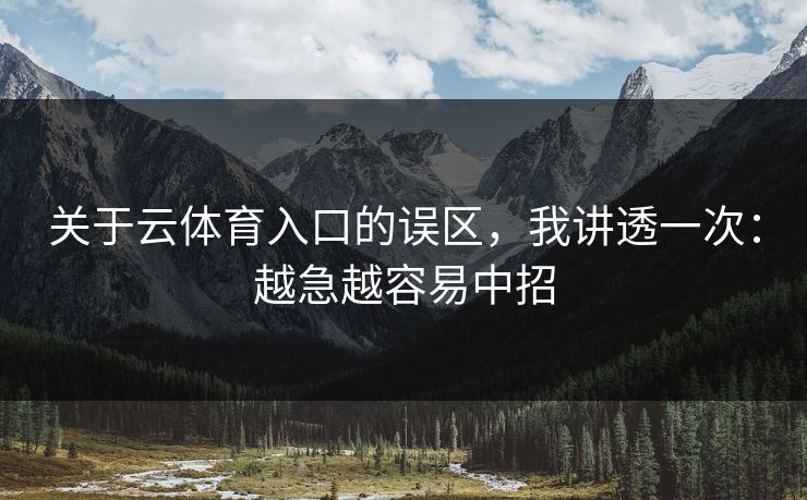 关于云体育入口的误区，我讲透一次：越急越容易中招