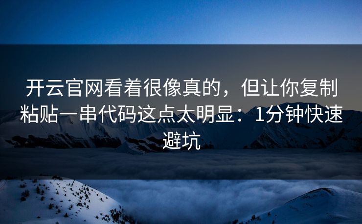 开云官网看着很像真的,但让你复制粘贴一串代码这点太明显:1分钟快速避坑 开云官网看着很像真的,但让你复制粘贴一串代码这点太明显:1分钟快速避坑